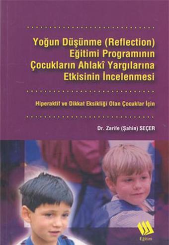 Yoğun Düşünme (Reflection) Eğitimi Programının Çocukların Ahlaki Yargılarına Etkisinin İncelenmesi: - Zarife Seçer - Eğitim Yayınevi