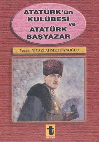 Atatürk'ün Kulübesi ve Atatürk Başyazar - Niyazi Ahmet Banoğlu - Toker Yayınları