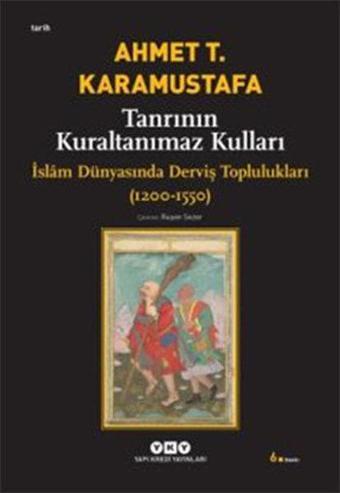 Tanrının Kuraltanımaz Kulları - İslam Dünyasında Derviş Toplulukları (1200-1550) - Ahmet T. Karamustafa - Yapı Kredi Yayınları