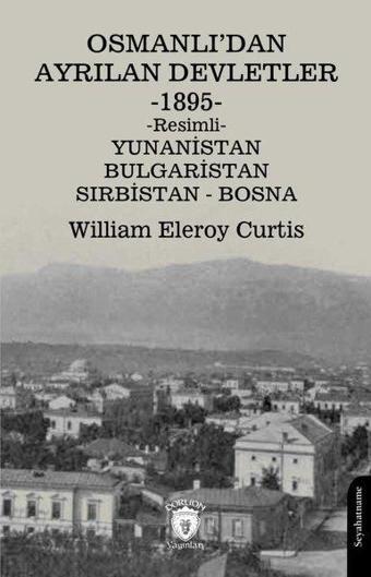 Osmanlı'dan Ayrılan Devletler 1895 Resimli - Yunanistan Bulgaristan Sırbistan Bosna - William Eleroy Curtis - Dorlion Yayınevi