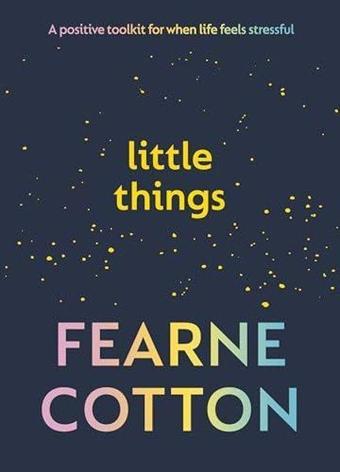 Little Things: A Positive Toolkit For When Life Feels Stressful - Fearne Cotton - Ebury Publishing