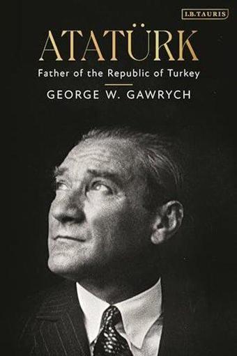 Ataturk : Father of the Republic of Turkey - George W. Gawrych - I.B. Tauris & Co Ltd