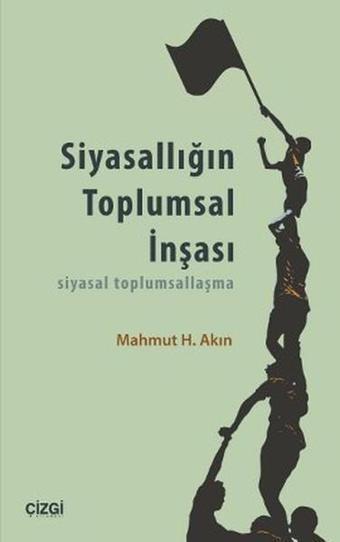 Siyasallığın Toplumsal İnşası - Mahmut Hakkı Akın - Çizgi Kitabevi