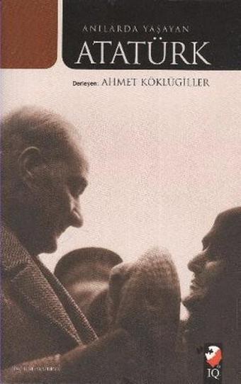 Anılarda Yaşayan Atatürk - Ahmet Köklügiller - IQ Kültür Sanat Yayıncılık