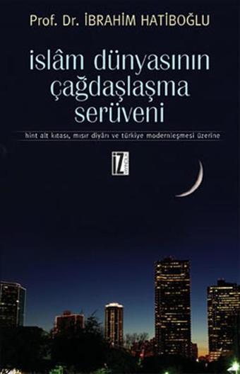 İslam Dünyasının Çağdaşlaşma Serüveni - İbrahim Hatiboğlu - İz Yayıncılık