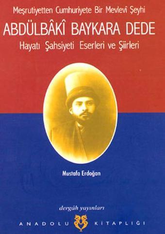 Meşrutiyetten Cumhuriyete Bir Mevlevi Şeyhi Abdülbaki Baykara Dede Hayatı Şahsiyeti Eserleri ve Şii - Mustafa Erdoğan - Dergah Yayınları