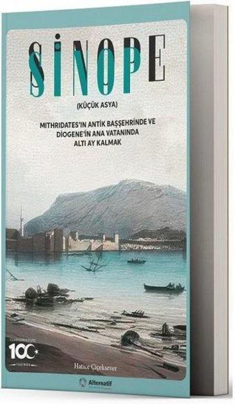 Sinop - Sinope (Küçük Asya) Mithridates'in Antik Başşehrinde ve Diogene'in Ana Vatanında Altı Ay Kal - Hatice Çiçeksever - Alternatif Yayıncılık