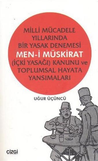 Milli Mücadele Yıllarında Bir Yasak Denemesi Men-i Müskirat (İçki Yasağı) Kanunu ve Toplumsal Hayata - Uğur Üçüncü - Çizgi Kitabevi