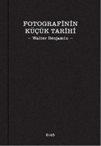 Fotografinin Küçük Tarihi - Walter Benjamin - Altıkırkbeş Basın Yayın