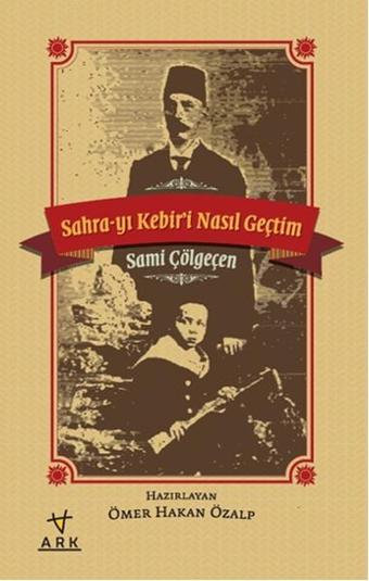 Sahra-yı Kebiri Nasıl Geçtim - Sami Çölgeçen - Ark Kitapları