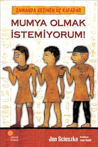 Zamanda Gezinen Üç Kafadar - Mumya Olmak İstemiyorum! - Jon Scieszka - Günışığı Kitaplığı