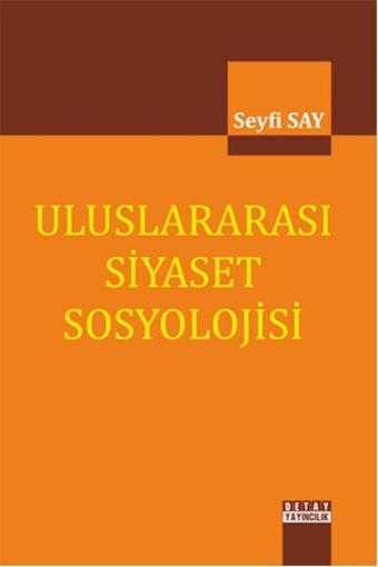 Uluslararası Siyaset Sosyolojisi - Seyfi Say - Detay Yayıncılık