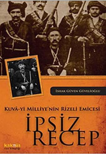 Kuva-yi Milliye'nin Rizeli Emicesi - İpsiz Recep - İshak Güven Güvelioğlu - Kaknüs Yayınları