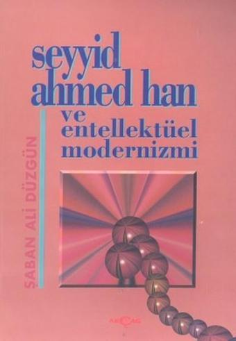 Seyyid Ahmed Han ve Entellektüel Modernizmi - Şaban Ali Düzgün - Akçağ Yayınları