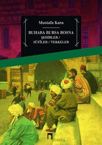 Buhara Bursa Bosna Şehirler- Sufiler- Tekkeler - Mustafa Kara - Dergah Yayınları