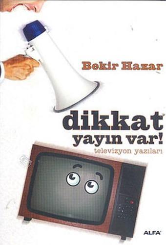 Dikkat Yayın Var! Televizyon Yazıları - Bekir Hazar - Alfa Yayıncılık