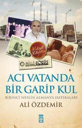 Acı Vatanda Bir Garip Kul - Birinci Neslin Almanya Hatıraları - Ali Özdemir - Timaş Yayınları