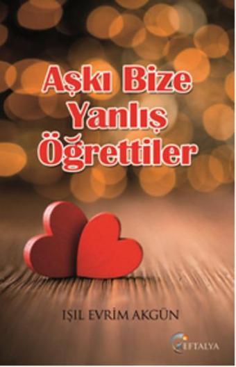 Aşkı Bize Yanlış Öğrettiler - Işıl Evrim Akgün - Eftalya Yayınları