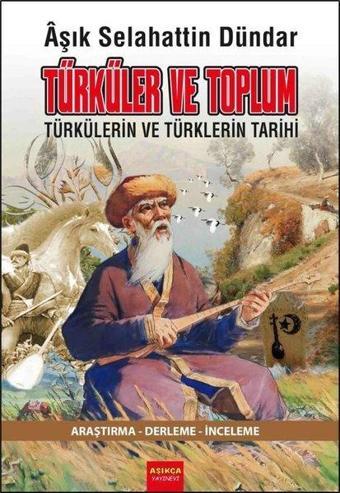 Türküler ve Toplum - Türkülerin ve Türklerin Tarihi - Aşık Selahattin Dündar - Aşıkça Yayınevi