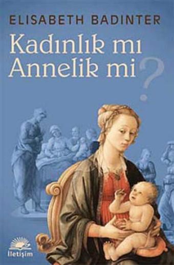 Kadınlık Mı? Annelik Mi? - Elisabeth Badinter - İletişim Yayınları