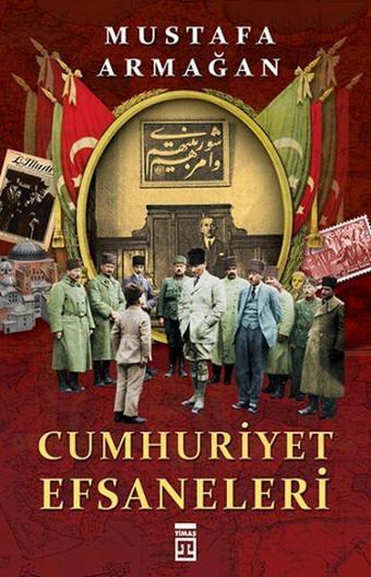 Cumhuriyet Efsaneleri - Mustafa Armağan - Timaş Yayınları