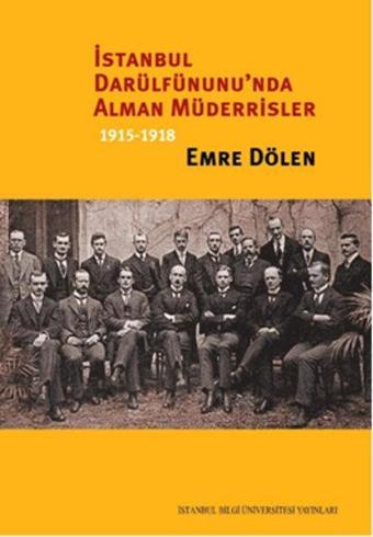 İstanbul Darülfünunu'nda Alman Müderrisler 1915-1918 - Emre Dölen - İstanbul Bilgi Üniv.Yayınları