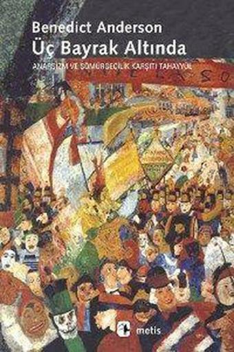 Üç Bayrak Altında: Anarşizm ve Sömürgecilik Karşıtı Tahayyül - Benedict Anderson - Metis Yayınları