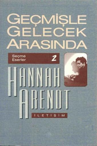 Geçmişle Gelecek Arasında - Hannah Arendt - İletişim Yayınları