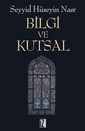 Bilgi ve Kutsal - Seyyid Hüseyin Nasr - İz Yayıncılık