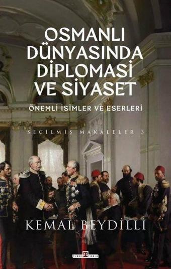 Osmanlı Dünyasında Diplomasi ve Siyaset - Önemli İsimler ve Eserleri - Seçilmiş Makaleler 3 - Kemal Beydilli - Timaş Yayınları