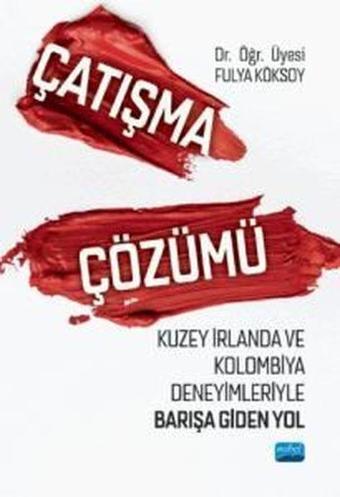 Çatışma Çözümü - Kuzey İrlanda ve Kolombiya Deneyimleriyle Barışa Giden Yol - Fulya Köksoy - Nobel Akademik Yayıncılık