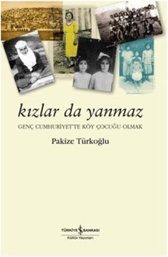 Kızlar da Yanmaz - Genç Cumhuriyet'te Köy Çocuğu Olmak - Pakize Türkoğlu - İş Bankası Kültür Yayınları