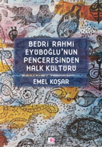 Bedri Rahmi Eyüboğlu'nun Penceresinden Halk Kültürü - Emel Koşar - E Yayınları