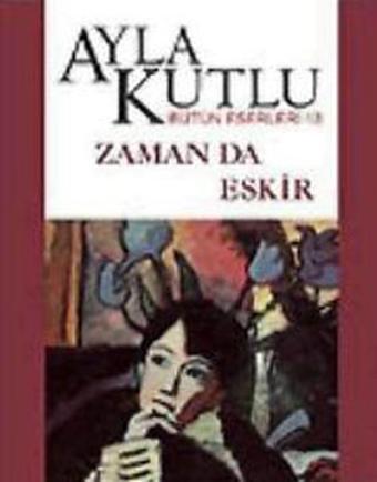 Zaman da Eskir - Ayla Kutlu - Bilgi Yayınevi