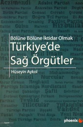 Türkiye'de Sağ Örgütler - Bölüne Bölüne İktidar Olmak - Hüseyin Akyol - Phoenix