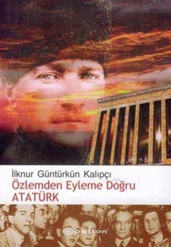 Özlemden Eyleme Doğru Atatürk - İlknur Güntürkün Kalıpçı - Epsilon Yayınevi