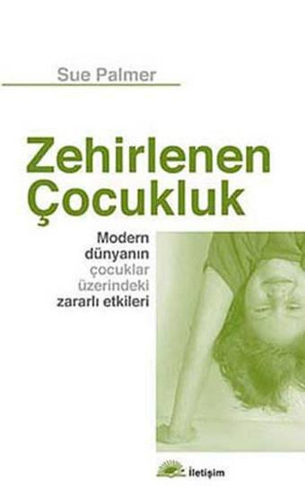 Zehirlenen Çocukluk - Modern Dünyanın Çocuklar Üzerindeki Zararlı Etkileri - Sue Palmer - İletişim Yayınları