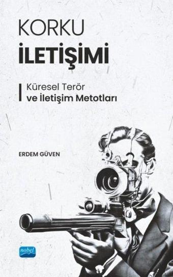 Korku İletişimi - Küresel Terör ve İletişim Metotları - Erdem Güven - Nobel Akademik Yayıncılık