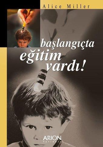 Başlangıçta Eğitim Vardı - Alice Miller - Arion Yayınevi