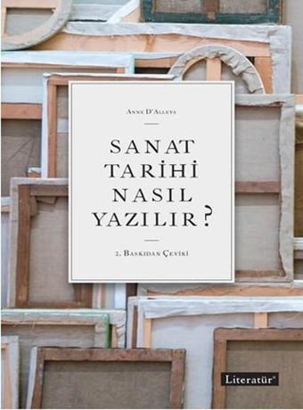 Sanat Tarihi Nasıl Yazılır? - Anne D'Alleva - Literatür Yayıncılık