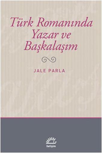 Türk Romanında Yazar ve Başkalaşım - Jale Parla - İletişim Yayınları