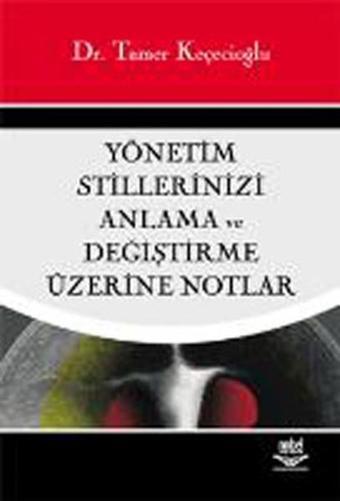 Yönetim Stillerinizi Anlama ve Değiştirme Üzerine Notlar - Tamer Keçecioğlu - Nobel Akademik Yayıncılık