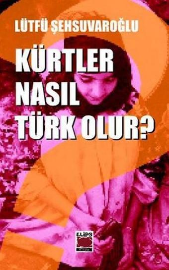 Kürtler Nasıl Türk Olur? - Lütfü Şehsuvaroğlu - Elips Kitapları
