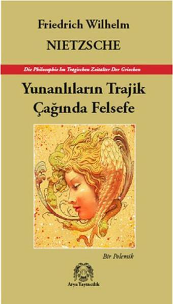 Yunanlıların Trajik Çağında Felsefe - Bir Polemik - Friedrich Nietzsche - Arya Yayıncılık