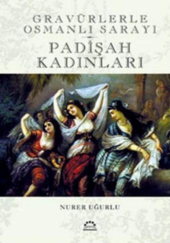 Padişah Kadınları - Gravürlerle Osmanlı Sarayı - Nurer Uğurlu - Örgün Yayınları