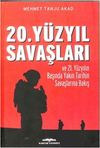 20. Yüzyıl Savaşları ve 21. Yüzyılın Başında Yakın Tarihin Savaşlarına Bakış - Mehmet Tanju Akad - Kastaş Yayınları