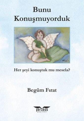 Bunu Konuşmuyorduk - Her Şeyi Konuştuk mu Mesela? - Begüm Fırat - Perseus Yayınevi