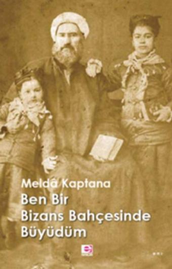 Ben Bir Bizans Bahçesinde Büyüdüm - Melda Kaptana - E Yayınları