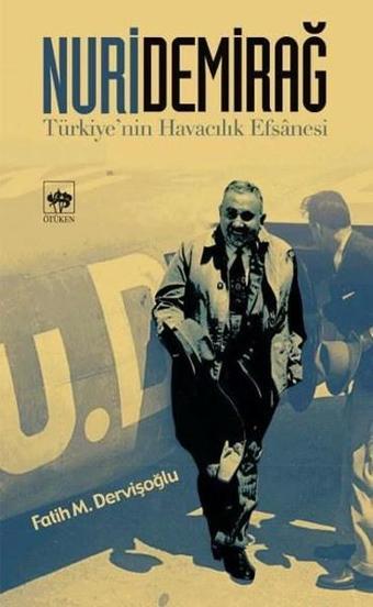 Nuri Demirağ - Türkiye'nin Havacılık Efsanesi - Fatih M. Dervişoğlu - Ötüken Neşriyat