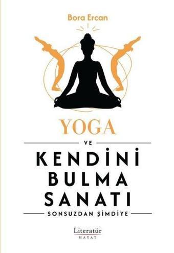 Yoga ve Kendini Bulma Sanatı - Sonsuzdan Şimdiye - Bora Ercan - Literatür Hayat